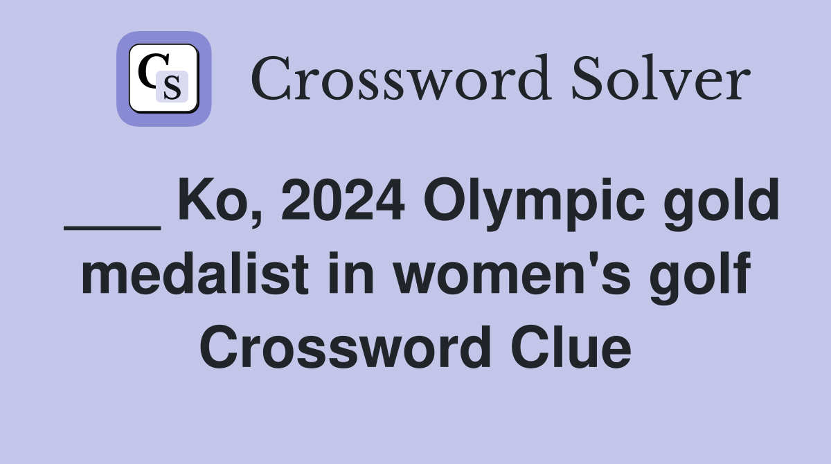 Ko, 2024 Olympic gold medalist in women's golf Crossword Clue Answers